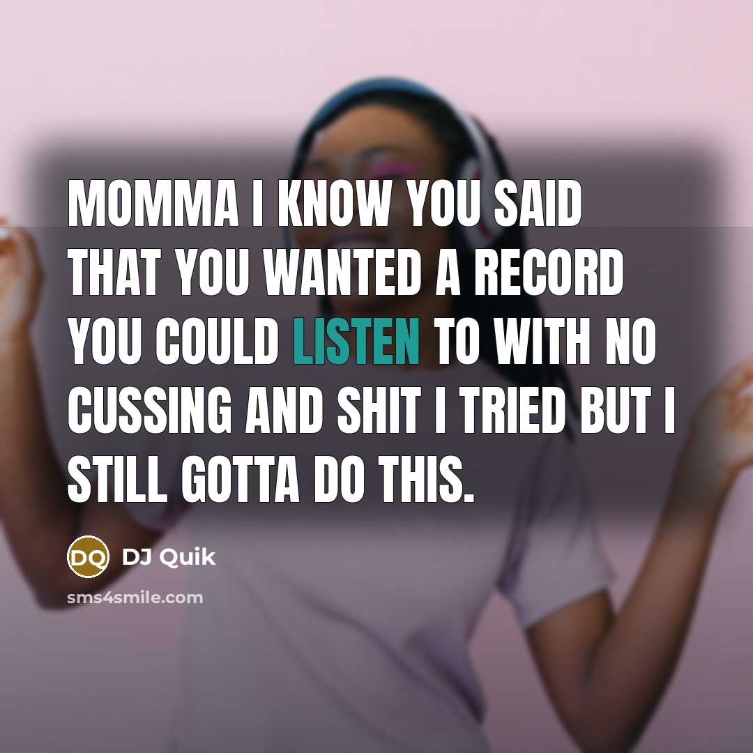 “Momma I know you said that you wanted a record you could listen to with no cussing and shit I tried but I still gotta do this.” quote by DJ Quik