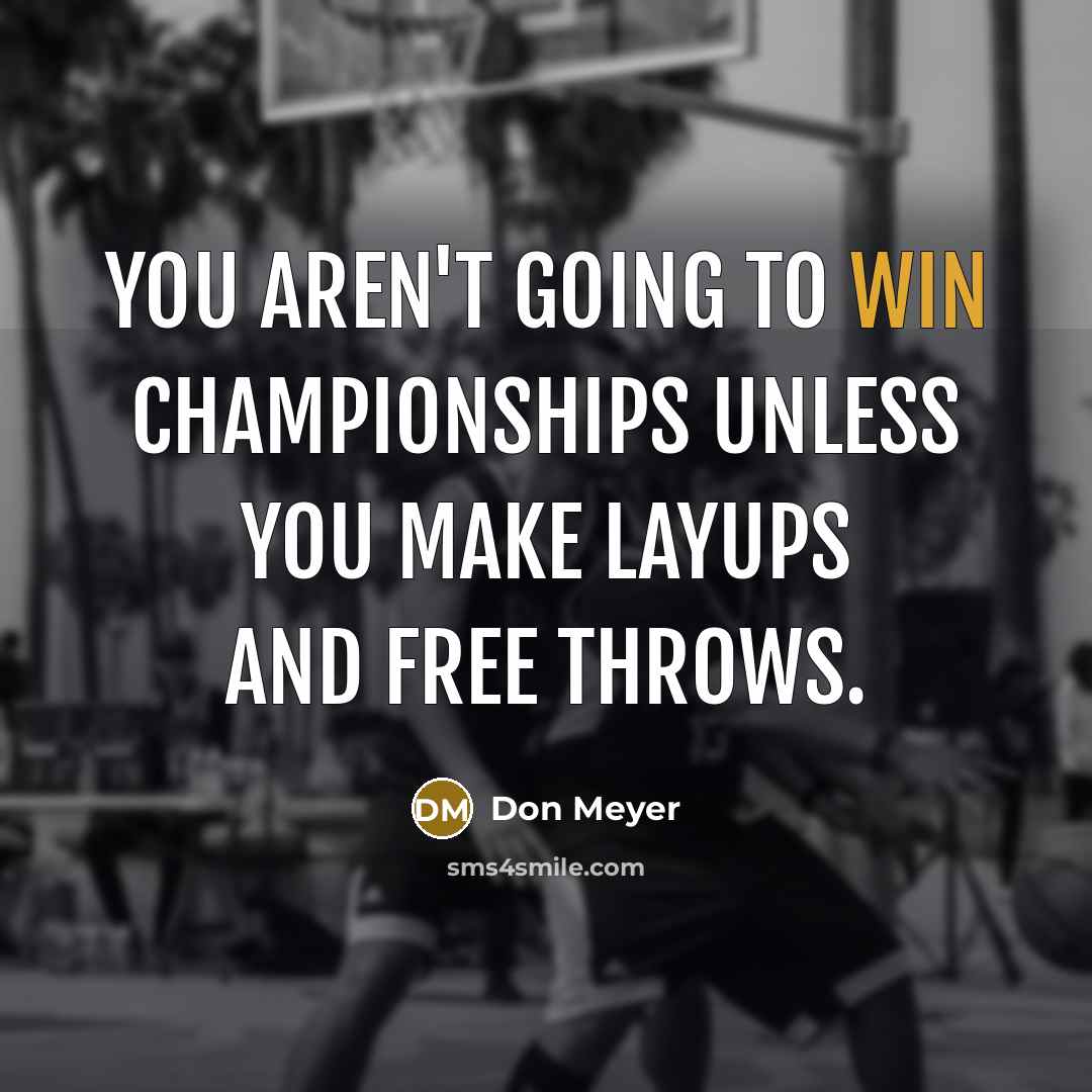 “You aren't going to win championships unless you make layups…” quote by Don Meyer