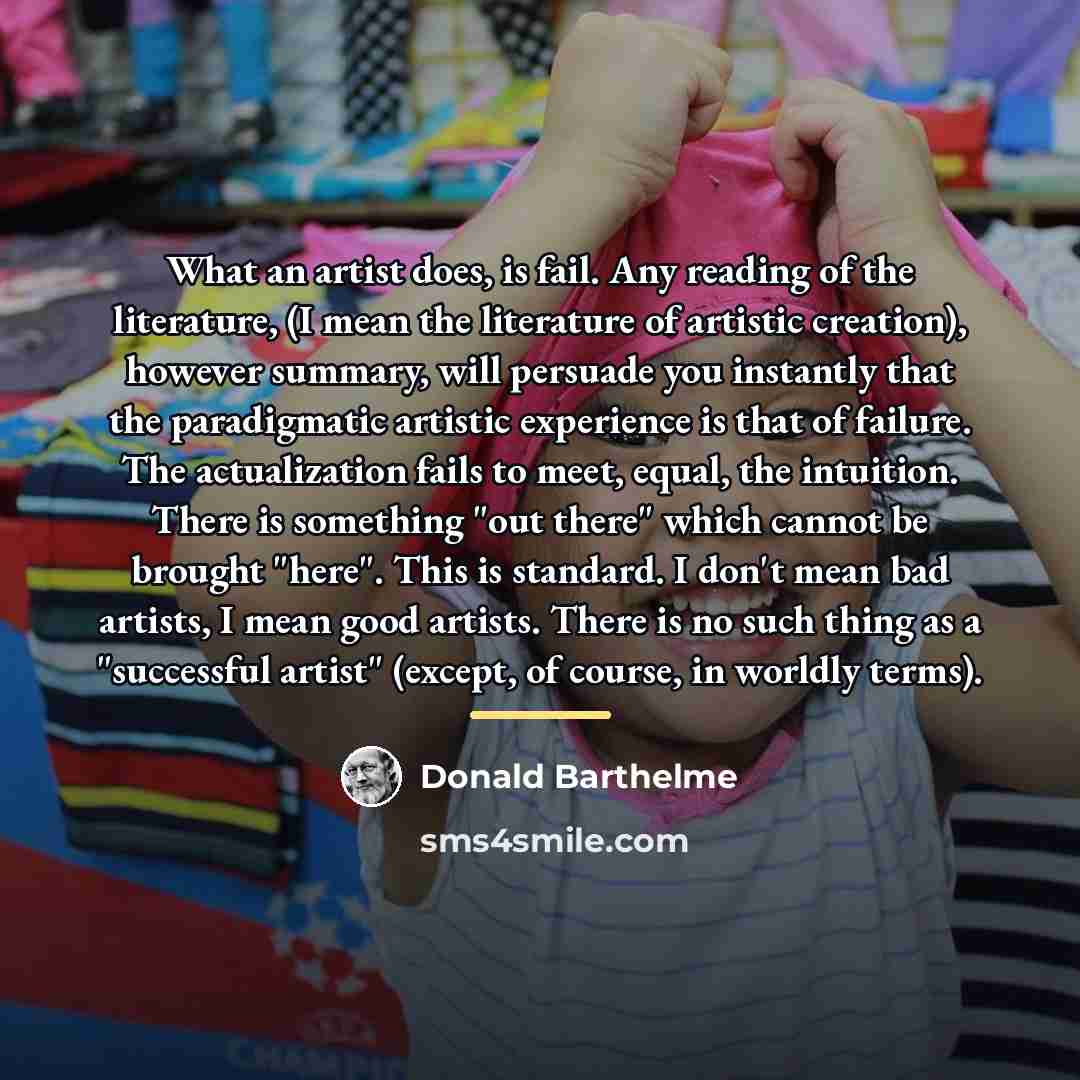 “What an artist does, is fail. Any reading of the…” quote by Donald Barthelme