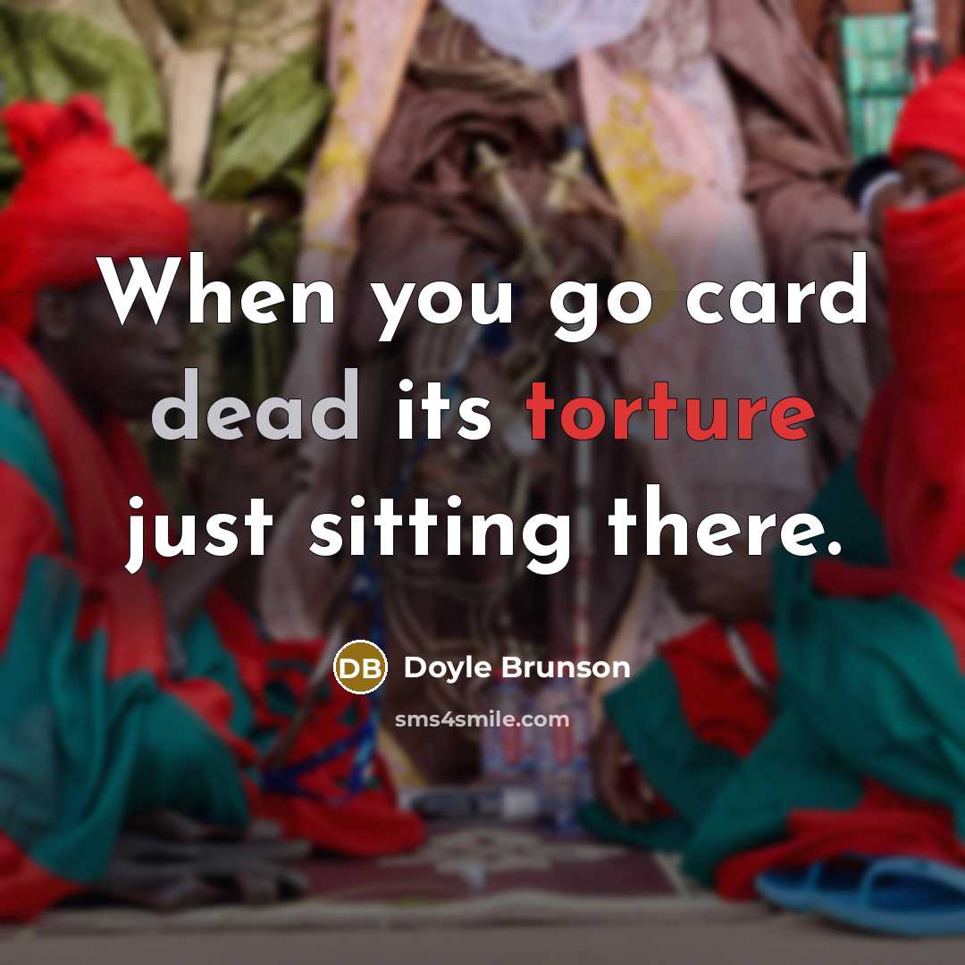 “When you go card dead its torture just sitting there.” quote by Doyle Brunson