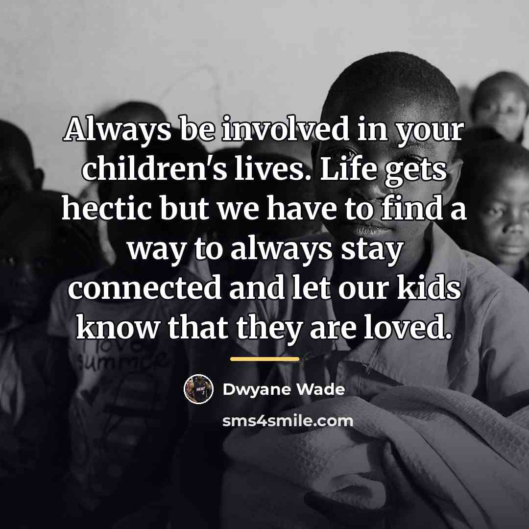 “Always be involved in your children's lives. Life gets hectic…” quote by Dwyane Wade