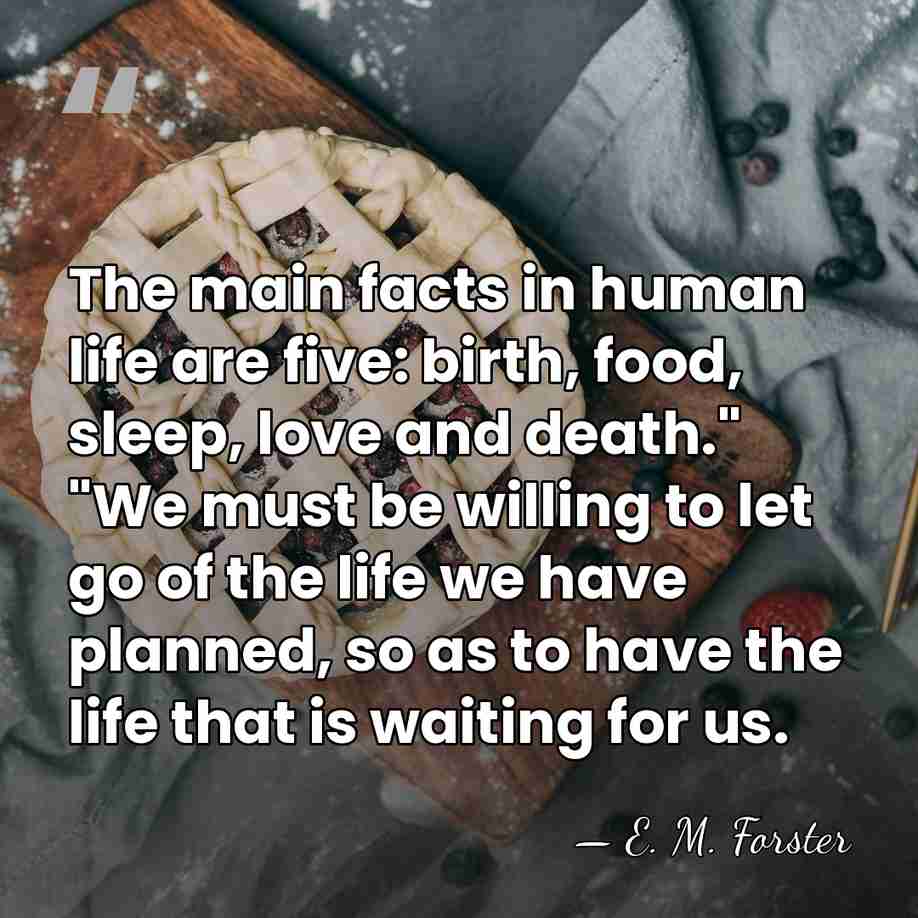The main facts in human life are five: birth, food, sleep, love&hellip; - E. M. Forster