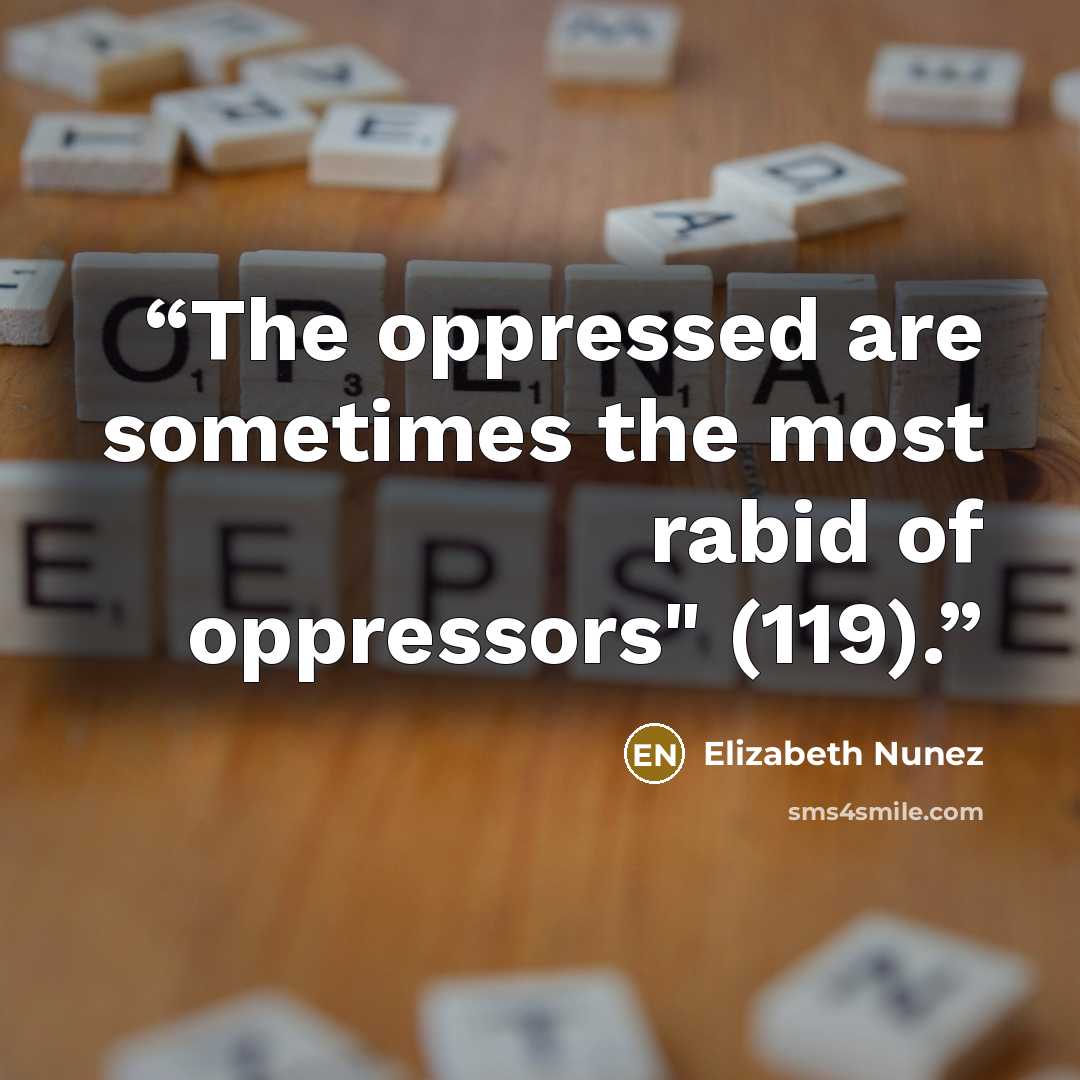 “The oppressed are sometimes the most rabid of oppressors" (119).” quote by Elizabeth Nunez