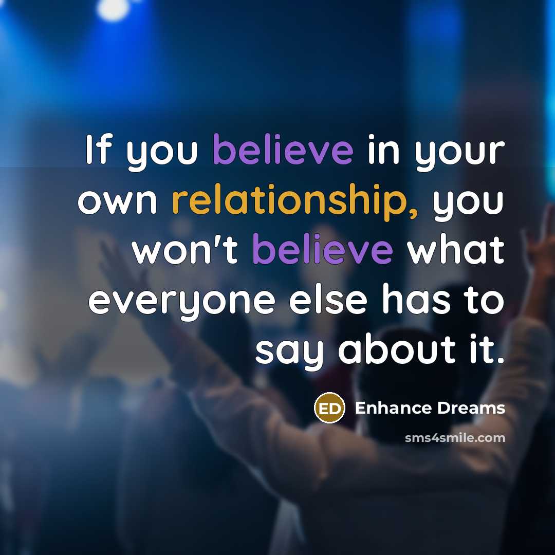 “If you believe in your own relationship, you won't believe what everyone else has to say about it.” quote by Enhance Dreams