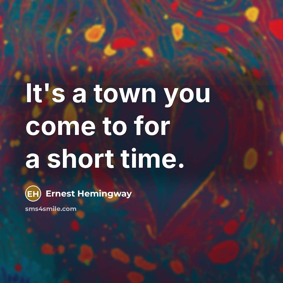 “It's a town you come to for a short time.…” quote by Ernest Hemingway