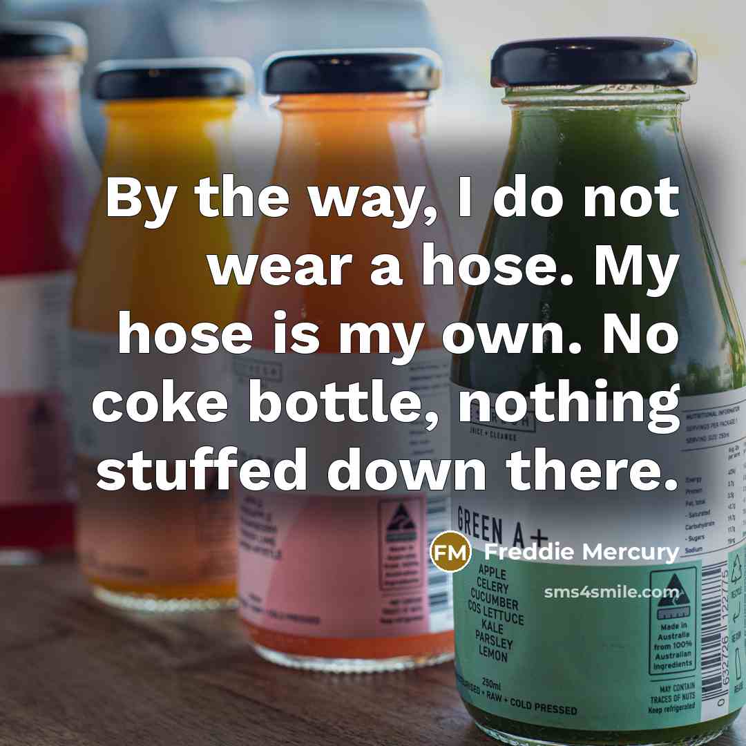 “By the way, I do not wear a hose. My…” quote by Freddie Mercury