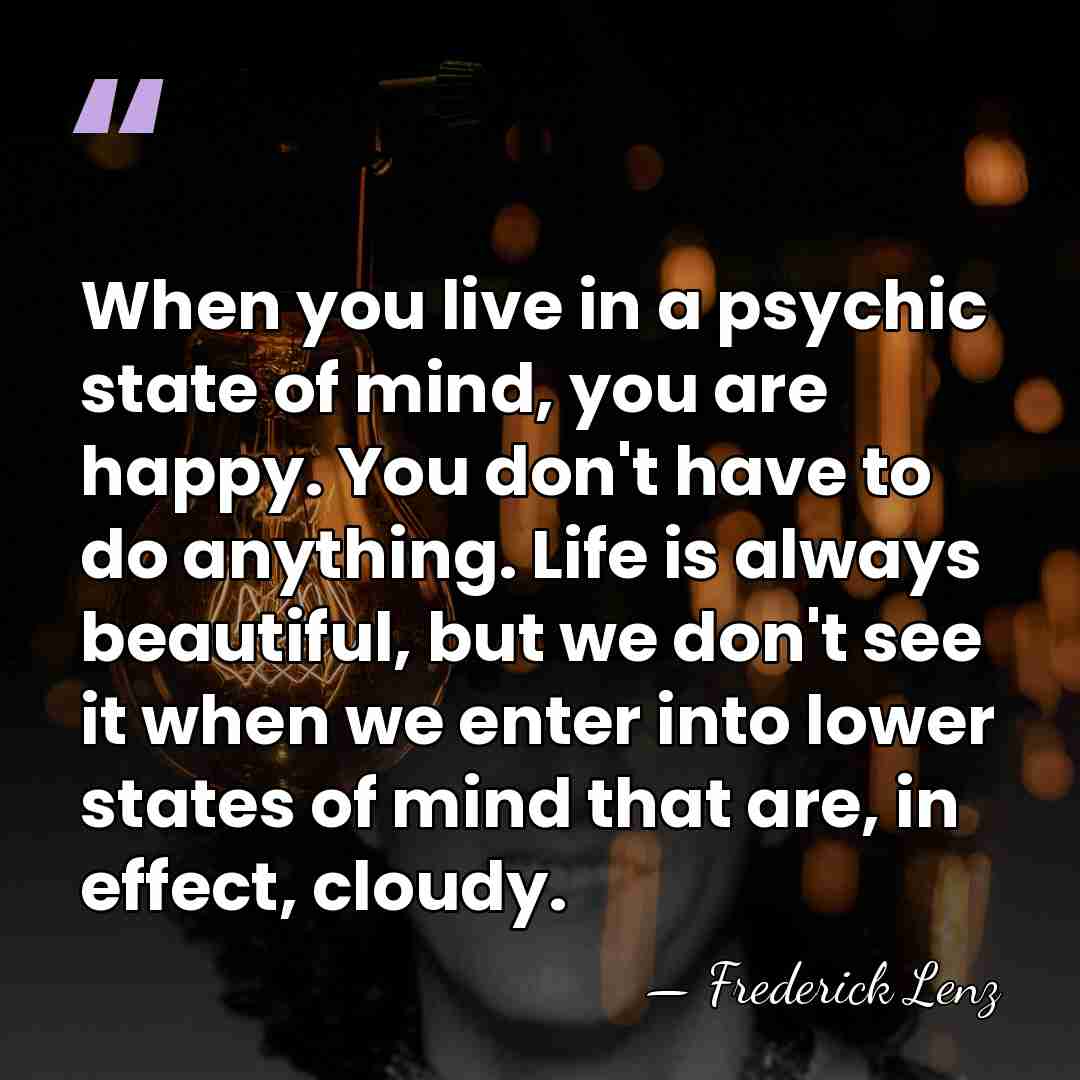 When you live in a psychic state of mind, you are happy.&hellip; - Frederick Lenz