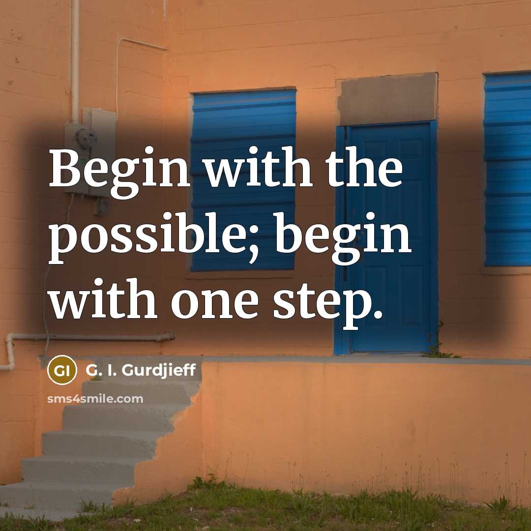 “Begin with the possible; begin with one step.” quote by G. I. Gurdjieff