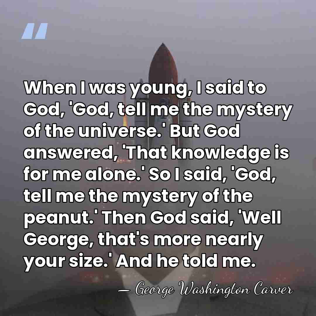 When I was young, I said to God, 'God, tell me the&hellip; - George Washington Carver