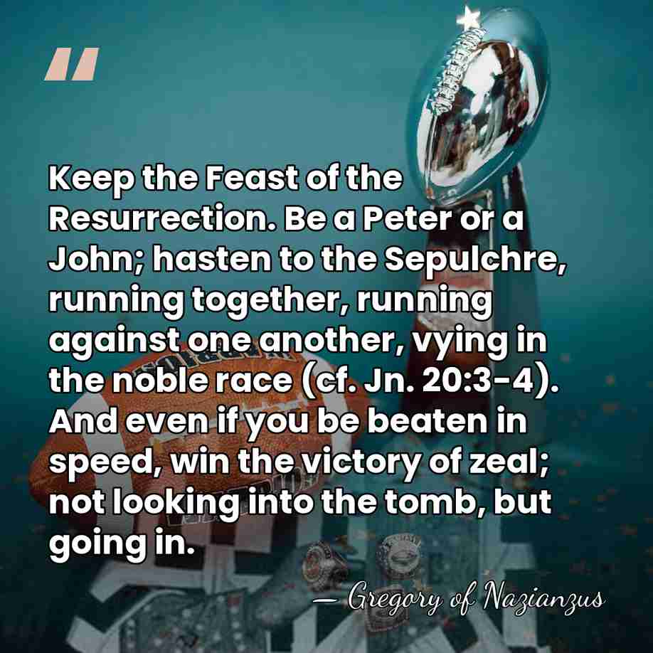 Keep the Feast of the Resurrection. Be a Peter or a John;&hellip; - Gregory of Nazianzus