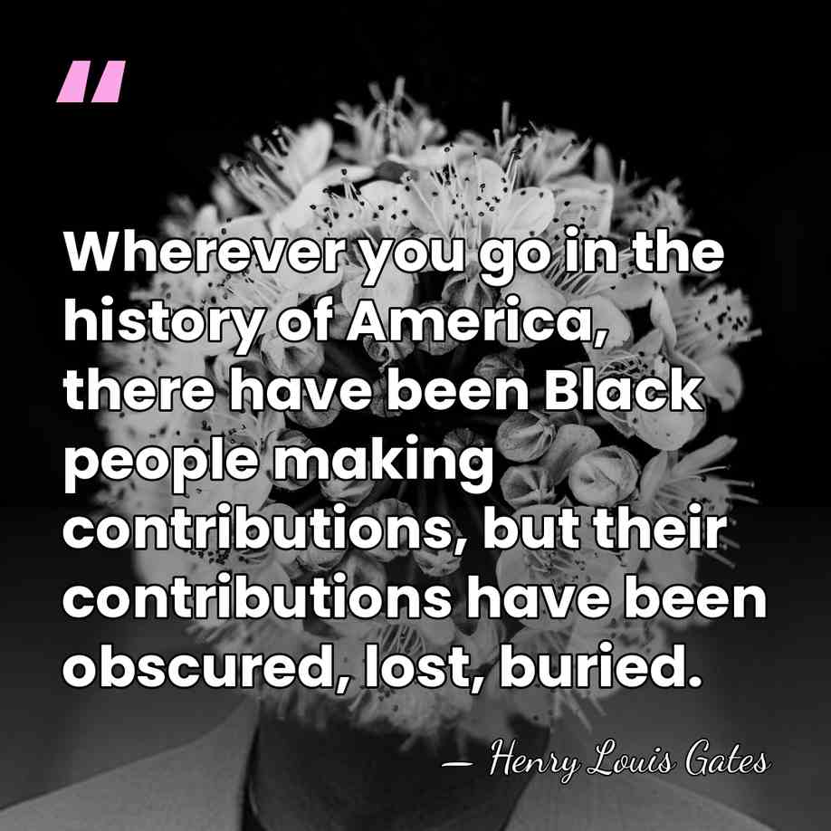 Wherever you go in the history of America, there have been Black&hellip; - Henry Louis Gates