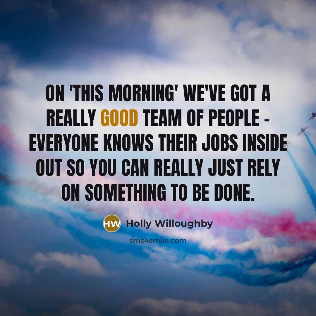 “On 'This Morning' we've got a really good team of people - everyone knows their jobs inside out so you can really just rely on something to be done.” quote by Holly Willoughby