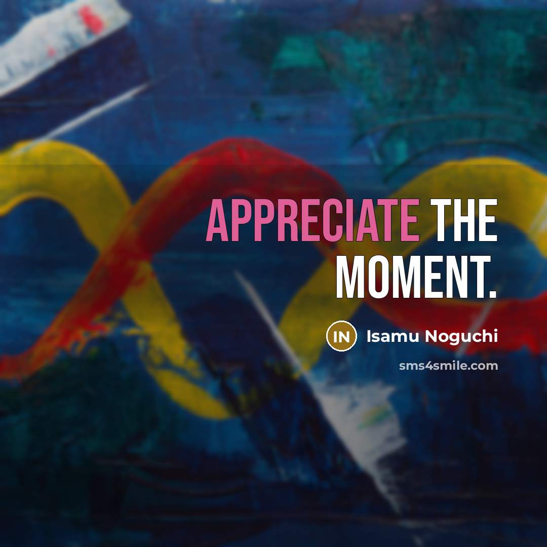 “Appreciate the moment.…” quote by Isamu Noguchi