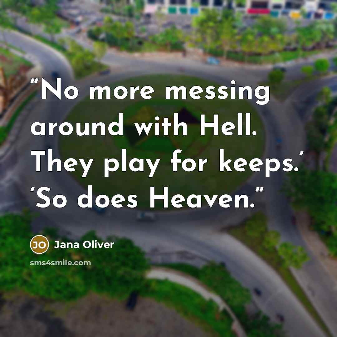 “No more messing around with Hell. They play for keeps.’ ‘So does Heaven.” quote by Jana Oliver