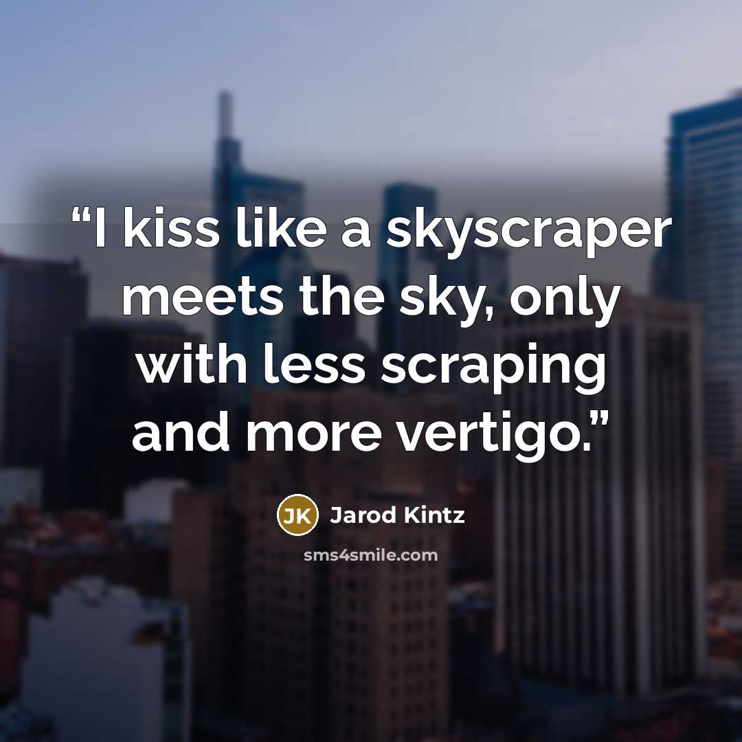 “I kiss like a skyscraper meets the sky, only with less scraping and more vertigo.” quote by Jarod Kintz