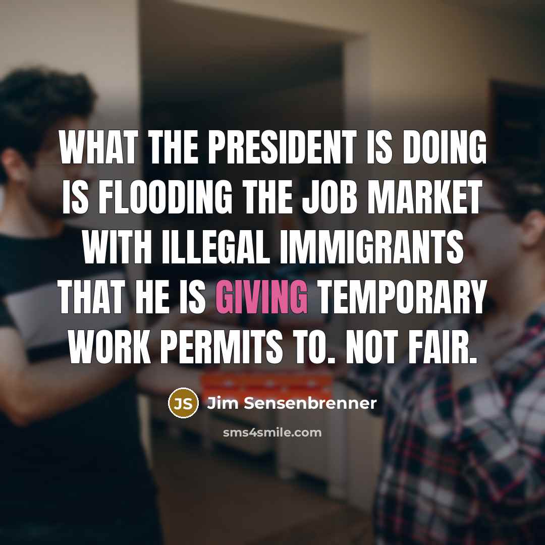 “What the president is doing is flooding the job market…” quote by Jim Sensenbrenner