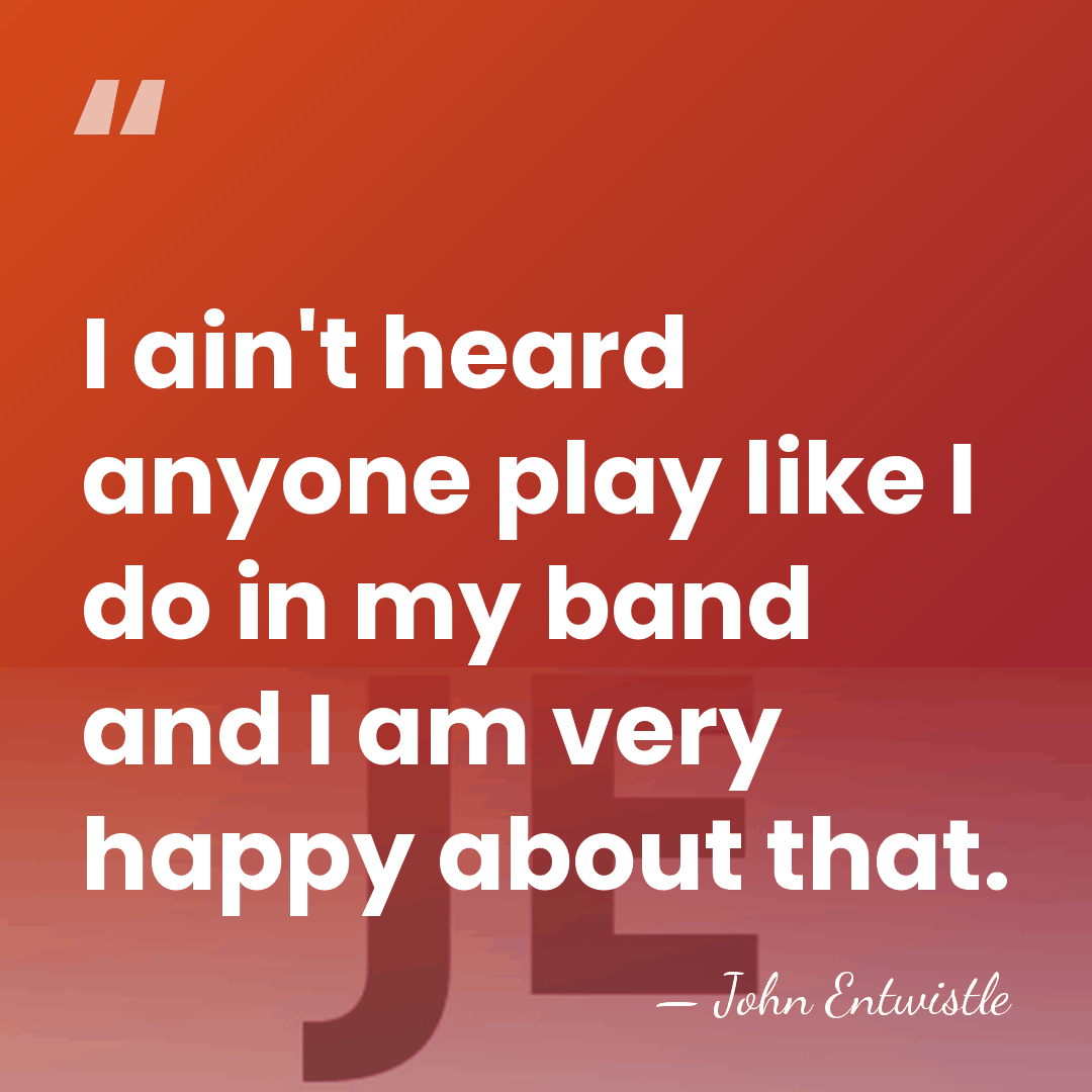 I ain't heard anyone play like I do in my band and&hellip; - John Entwistle