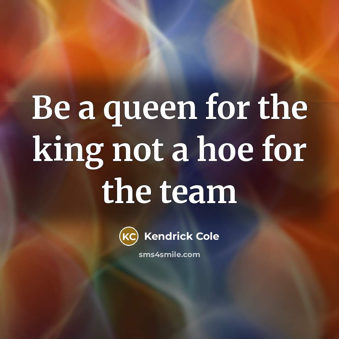 “Be a queen for the king not a hoe for…” quote by Kendrick Cole