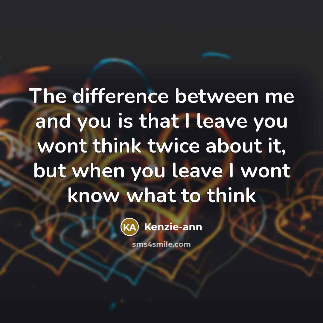 “The difference between me and you is that I leave…” quote by Kenzie-ann