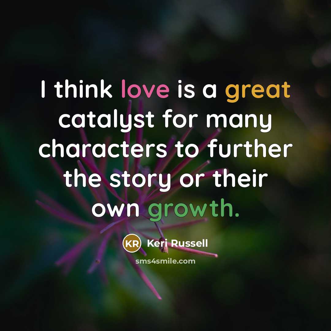 “I think love is a great catalyst for many characters…” quote by Keri Russell