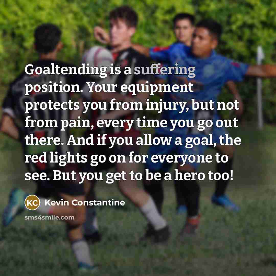 “Goaltending is a suffering position. Your equipment protects you from…” quote by Kevin Constantine
