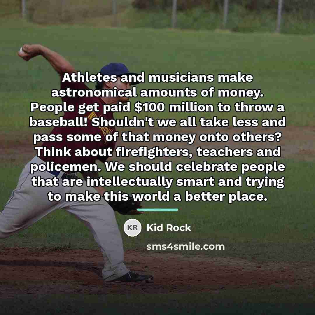 “Athletes and musicians make astronomical amounts of money. People get…” quote by Kid Rock