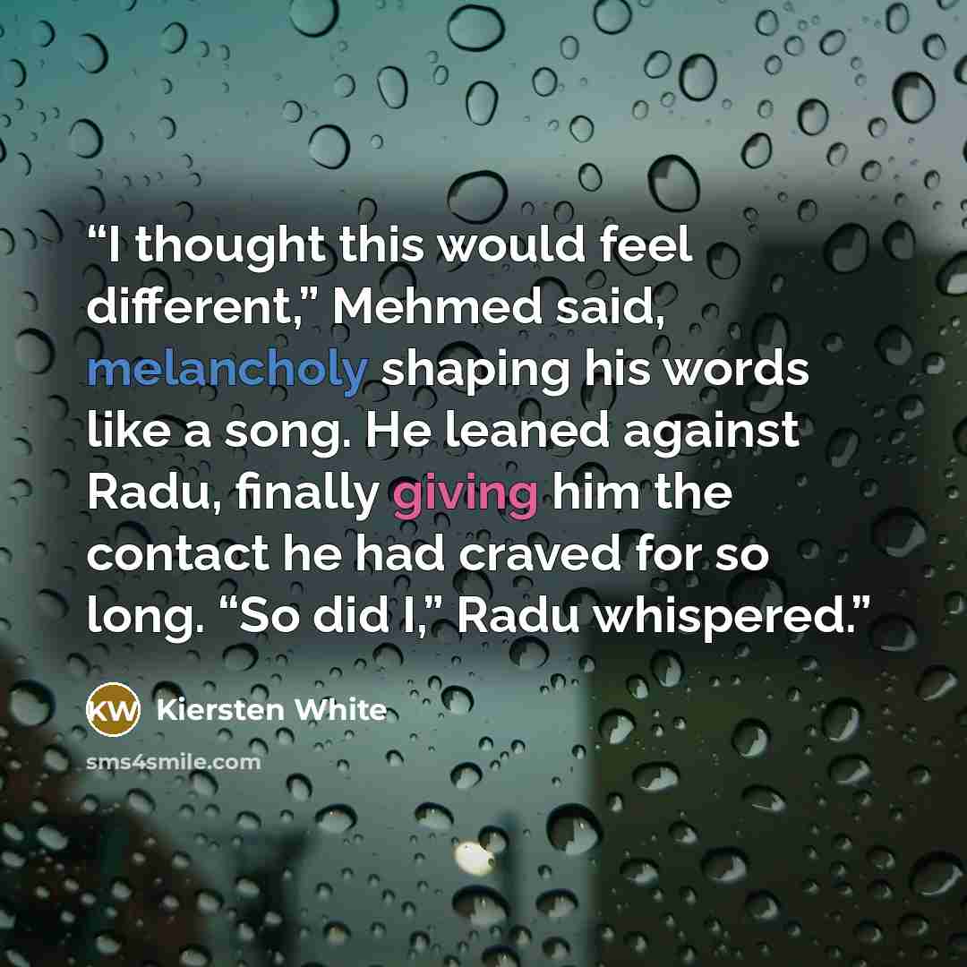 “I thought this would feel different,” Mehmed said, melancholy shaping his words like a song. He leaned against Radu, finally giving him the contact he had craved for so long. “So did I,” Radu whispered.” quote by Kiersten White