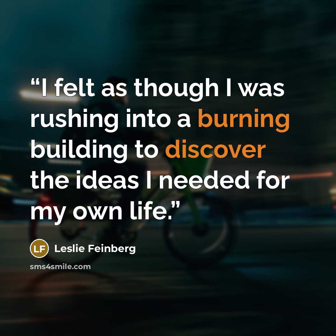 “I felt as though I was rushing into a burning building to discover the ideas I needed for my own life.” quote by Leslie Feinberg