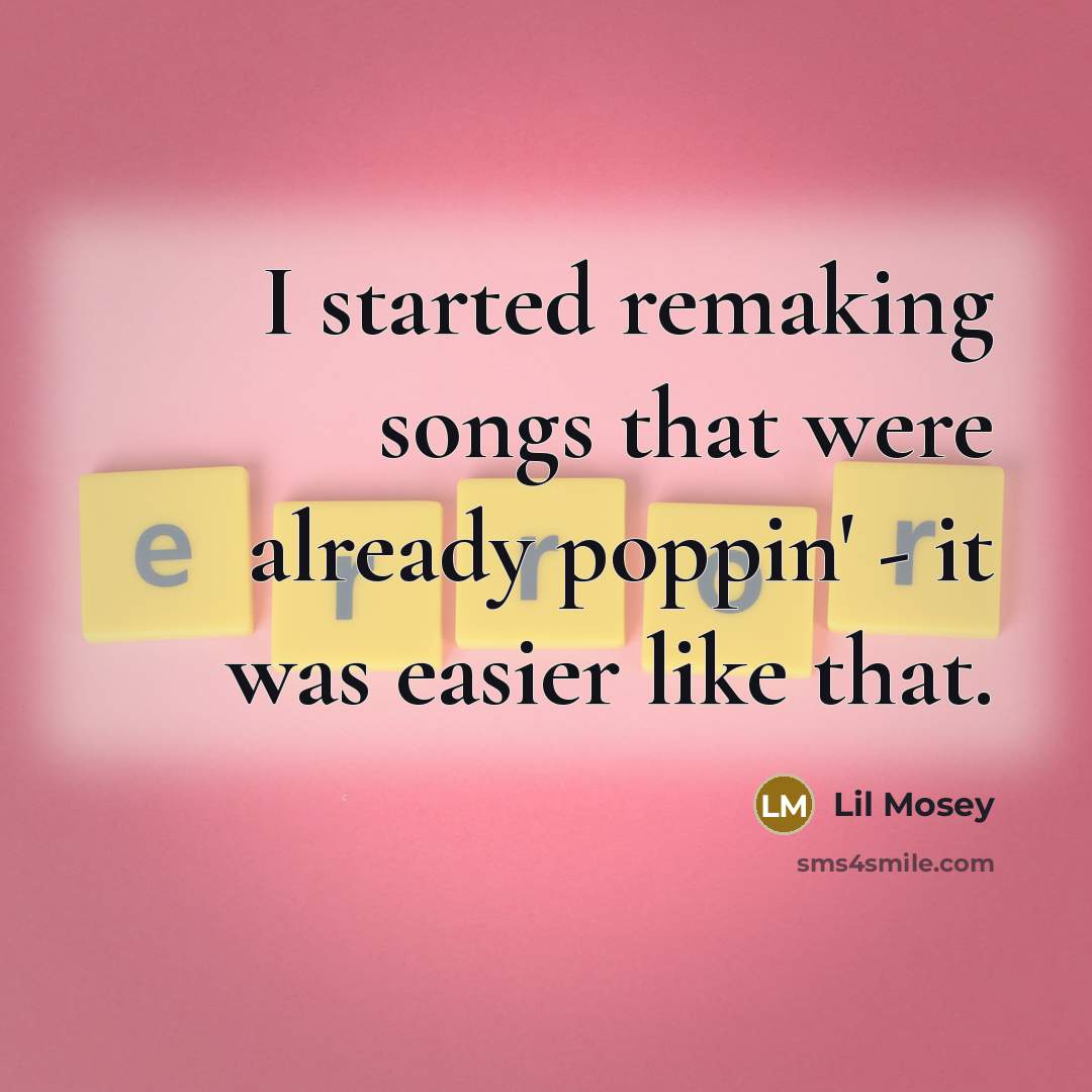“I started remaking songs that were already poppin' - it…” quote by Lil Mosey