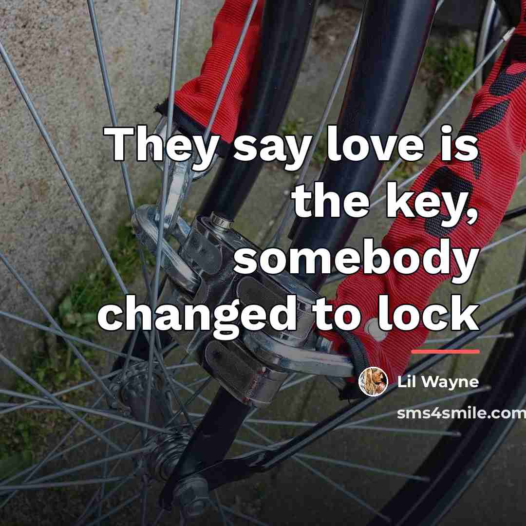 “They say love is the key, somebody changed to lock…” quote by Lil Wayne