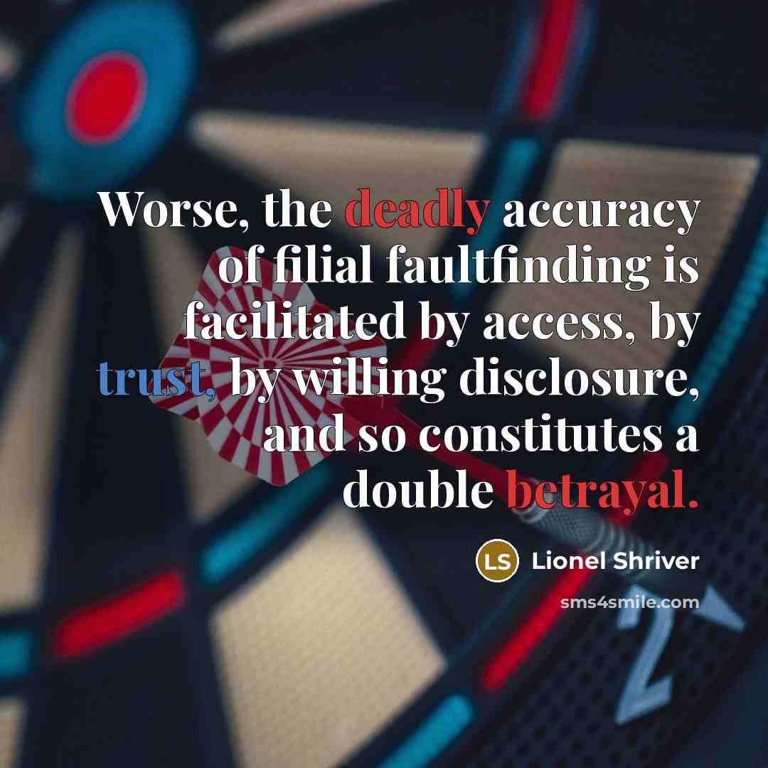 “Worse, the deadly accuracy of filial faultfinding is facilitated by…” quote by Lionel Shriver