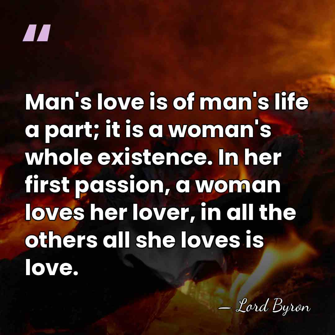 Man's love is of man's life a part; it is a woman's&hellip; - Lord Byron