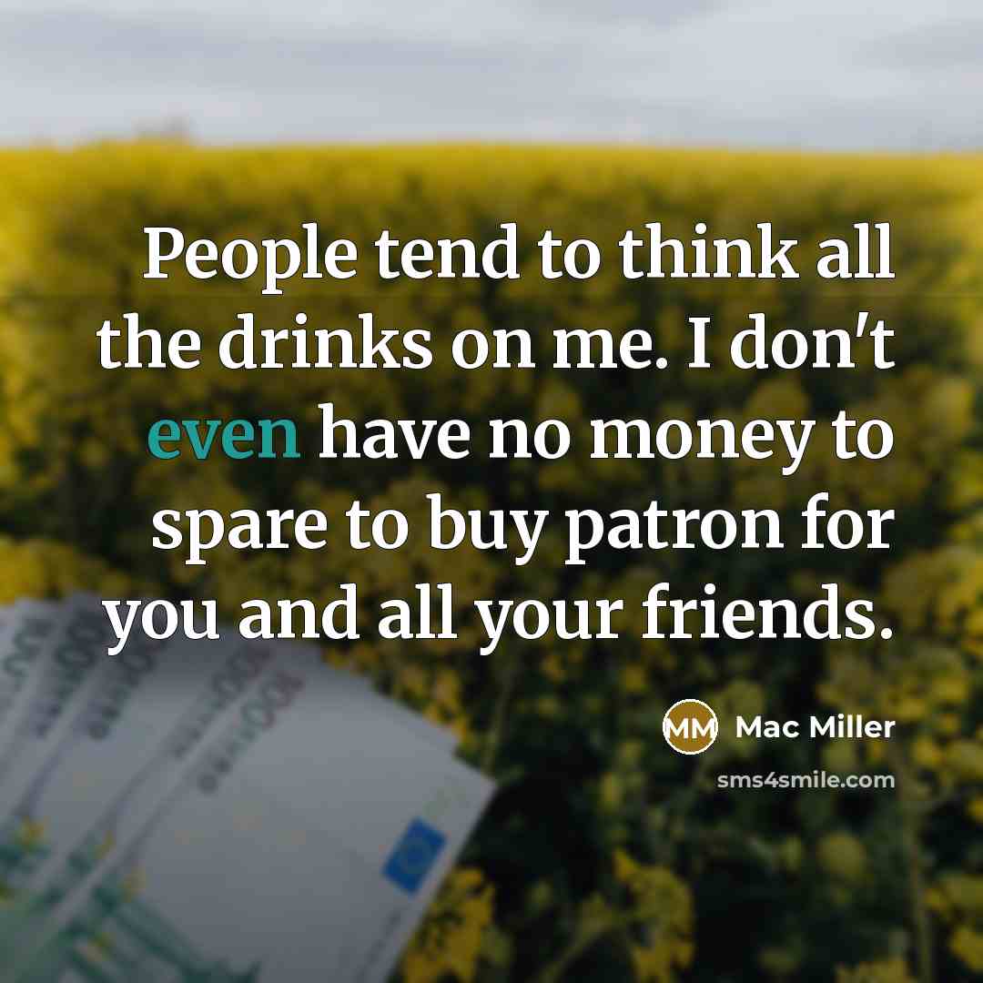 “People tend to think all the drinks on me. I…” quote by Mac Miller
