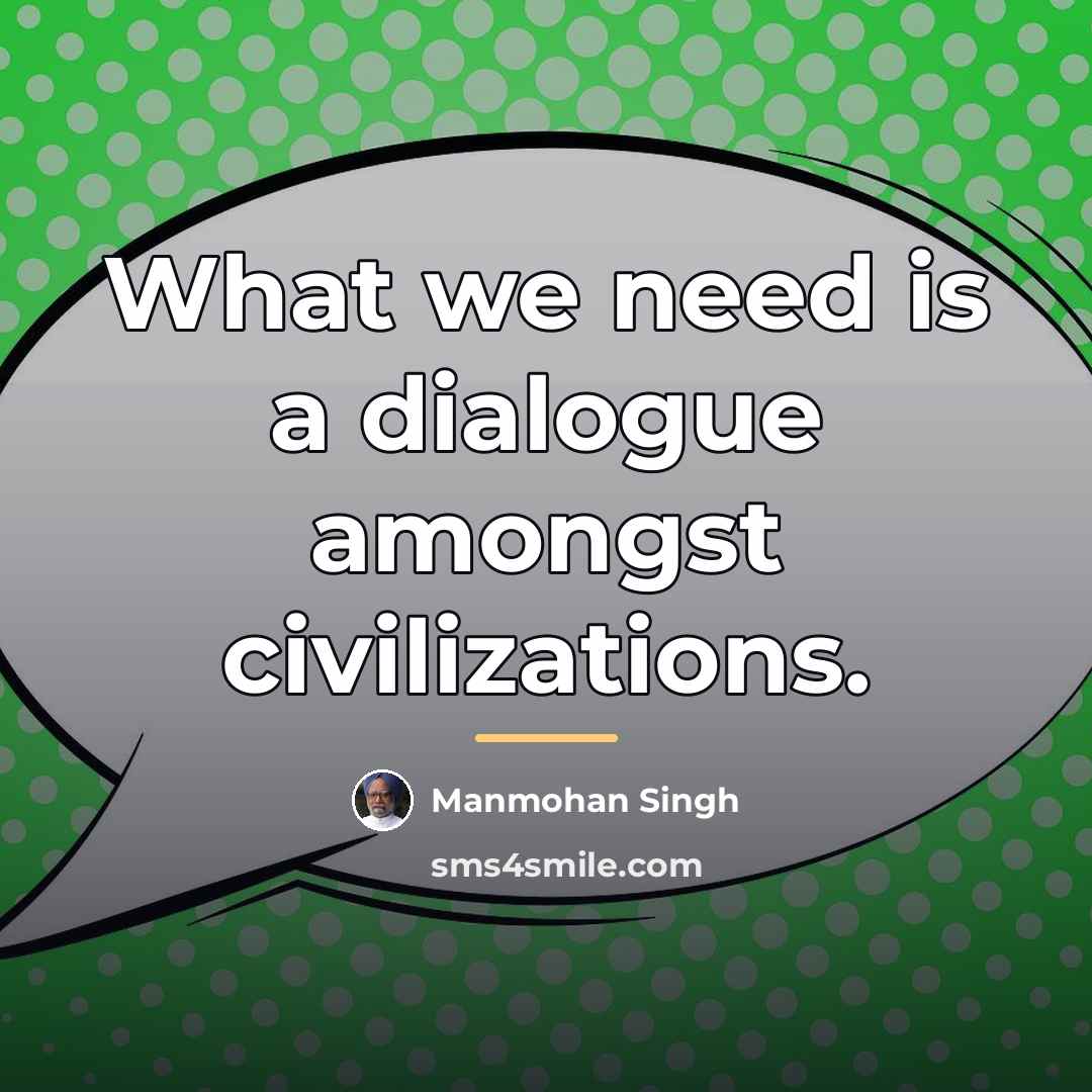 “What we need is a dialogue amongst civilizations.…” quote by Manmohan Singh