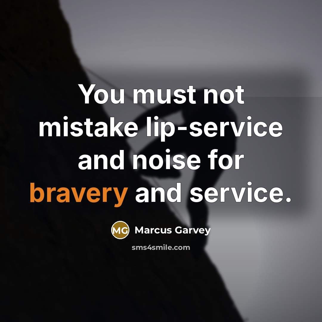 “You must not mistake lip-service and noise for bravery and…” quote by Marcus Garvey
