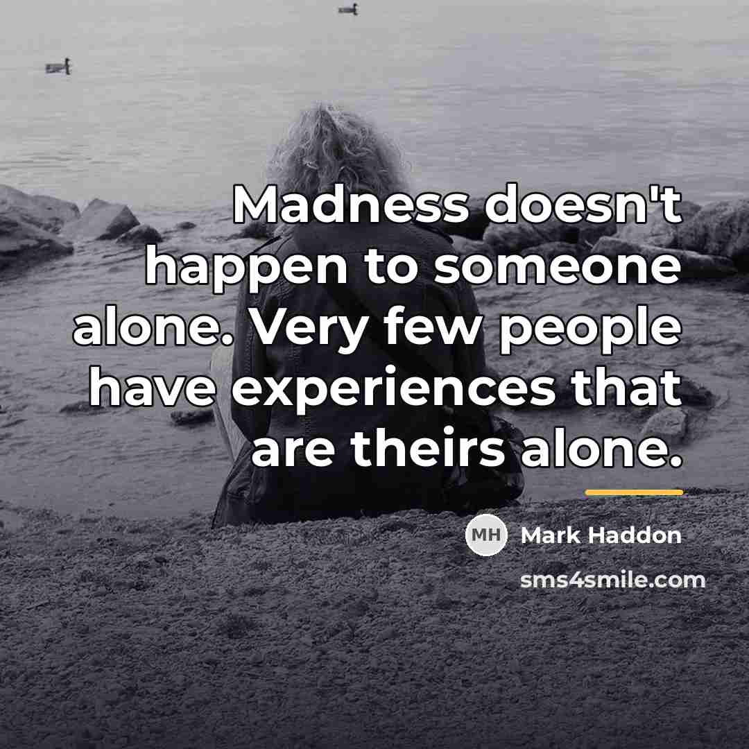 “Madness doesn't happen to someone alone. Very few people have…” quote by Mark Haddon