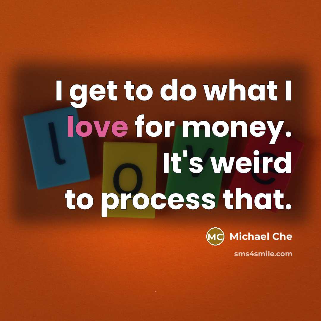 “I get to do what I love for money. It's…” quote by Michael Che