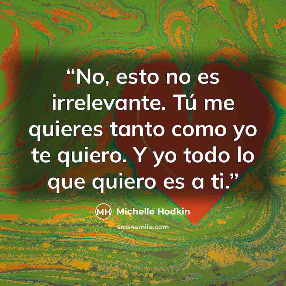 “No, esto no es irrelevante. Tú me quieres tanto como yo te quiero. Y yo todo lo que quiero es a ti.” quote by Michelle Hodkin