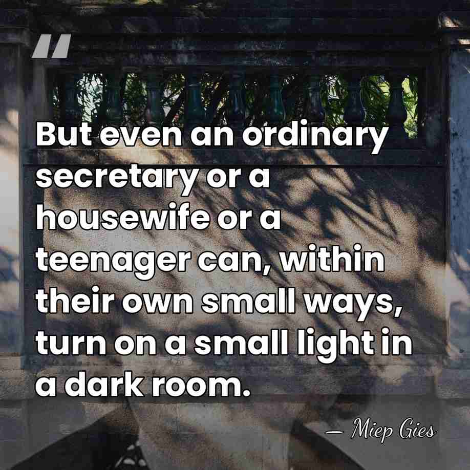 But even an ordinary secretary or a housewife or a teenager can,&hellip; - Miep Gies