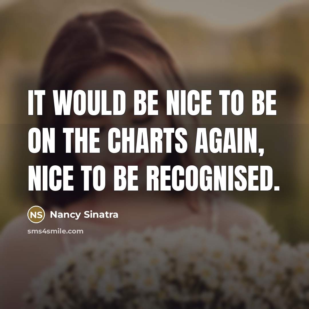 “It would be nice to be on the charts again,…” quote by Nancy Sinatra