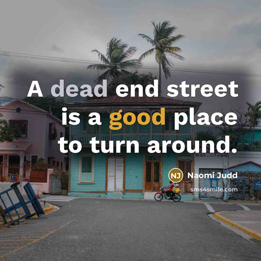 “A dead end street is a good place to turn…” quote by Naomi Judd
