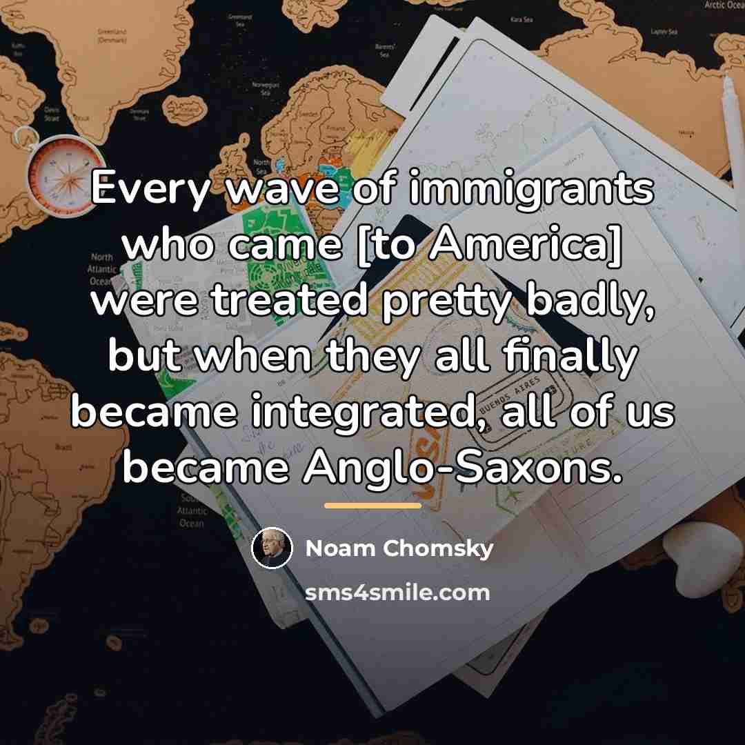 “Every wave of immigrants who came [to America] were treated…” quote by Noam Chomsky