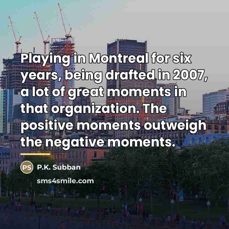 “Playing in Montreal for six years, being drafted in 2007,…” quote by P.K. Subban
