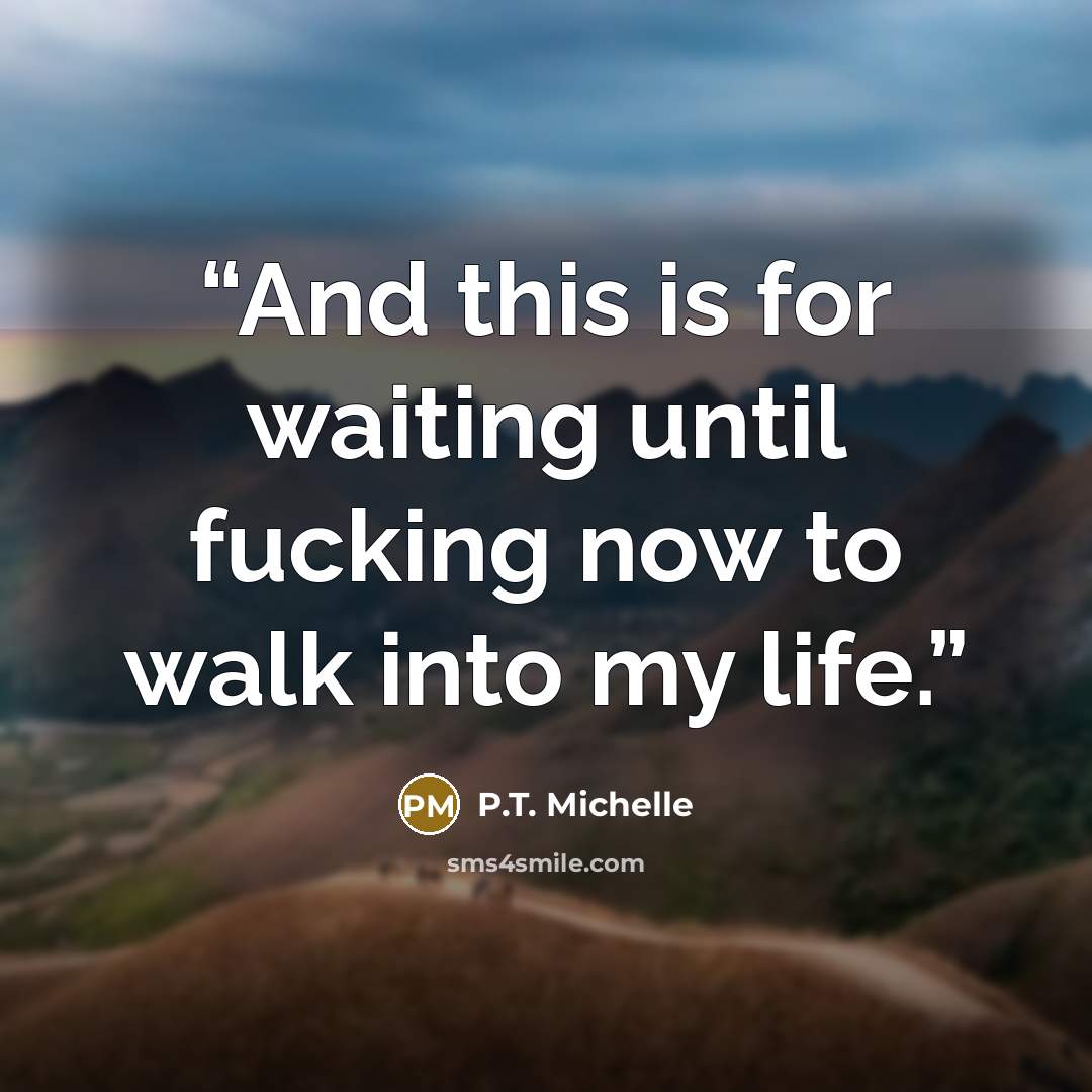 “And this is for waiting until fucking now to walk into my life.” quote by P.T. Michelle
