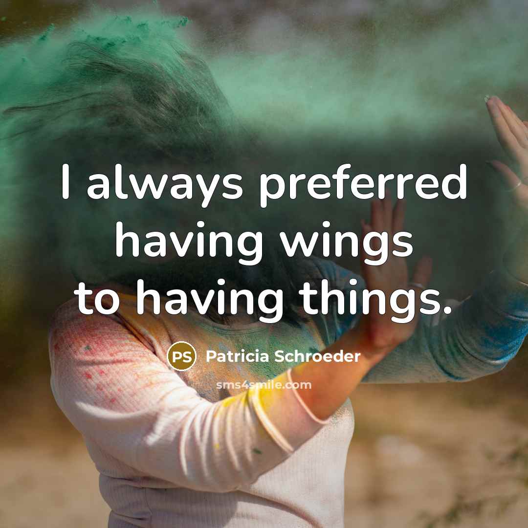 “I always preferred having wings to having things.…” quote by Patricia Schroeder