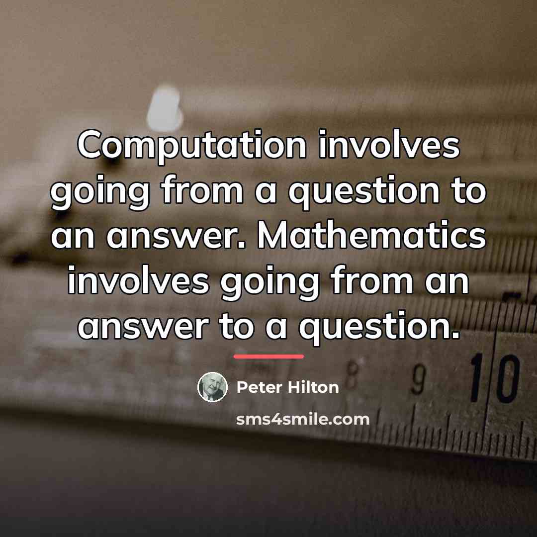 “Computation involves going from a question to an answer. Mathematics…” quote by Peter Hilton