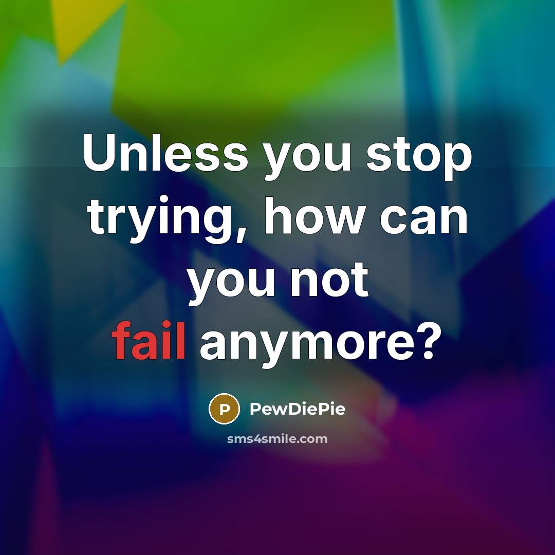 “Unless you stop trying, how can you not fail anymore?…” quote by PewDiePie