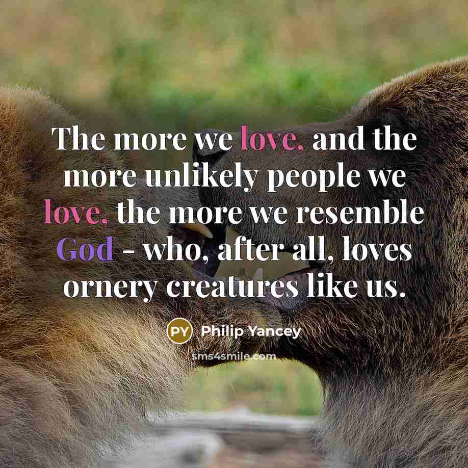 “The more we love, and the more unlikely people we…” quote by Philip Yancey
