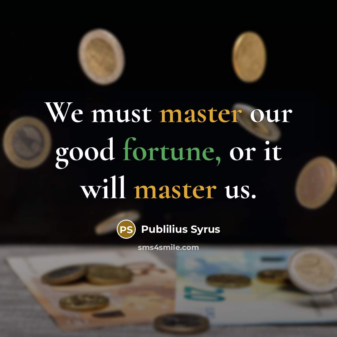 “We must master our good fortune, or it will master…” quote by Publilius Syrus