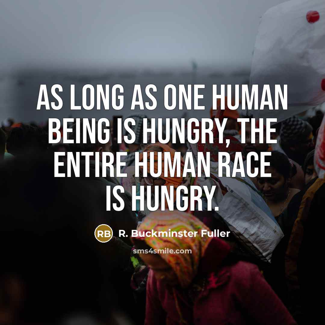 “As long as one human being is hungry, the entire…” quote by R. Buckminster Fuller